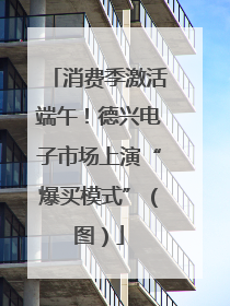 消费季激活端午！德兴电子市场上演“爆买模式”（图）