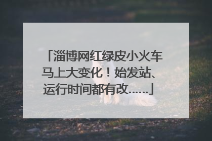 淄博网红绿皮小火车马上大变化！始发站、运行时间都有改……