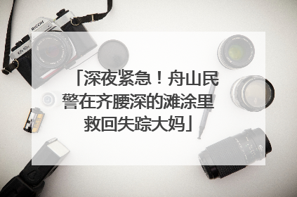 深夜紧急！舟山民警在齐腰深的滩涂里救回失踪大妈
