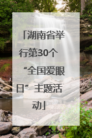 湖南省举行第30个“全国爱眼日”主题活动