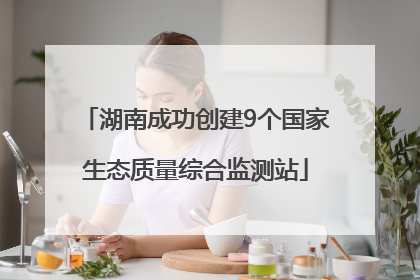湖南成功创建9个国家生态质量综合监测站