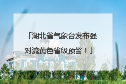 湖北省气象台发布强对流黄色省级预警！