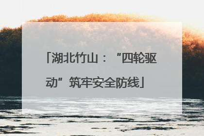 湖北竹山：“四轮驱动”筑牢安全防线