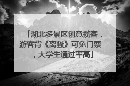 湖北多景区创意揽客，游客背《离骚》可免门票，大学生通过率高