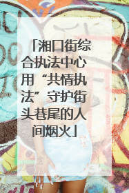 湘口街综合执法中心用“共情执法”守护街头巷尾的人间烟火