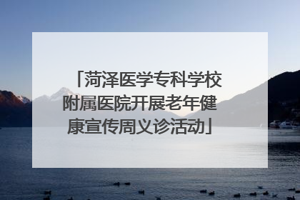 菏泽医学专科学校附属医院开展老年健康宣传周义诊活动