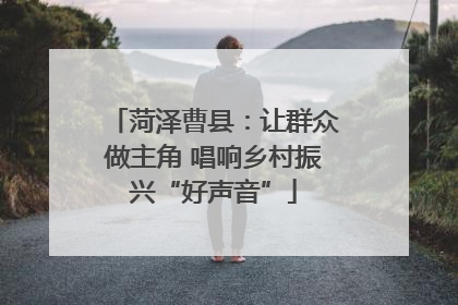 菏泽曹县：让群众做主角 唱响乡村振兴“好声音”
