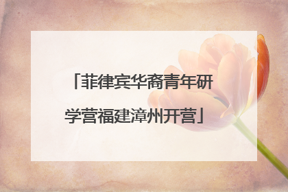 菲律宾华裔青年研学营福建漳州开营
