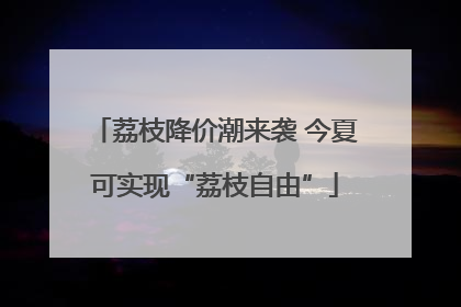 荔枝降价潮来袭 今夏可实现“荔枝自由”
