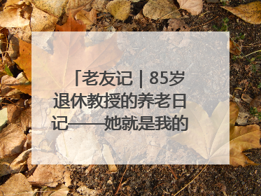 老友记｜85岁退休教授的养老日记——她就是我的“绿野仙庄”