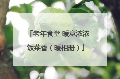 老年食堂 暖意浓浓饭菜香（暖相册）