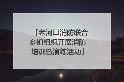 老河口消防联合乡镇组织开展消防培训暨演练活动