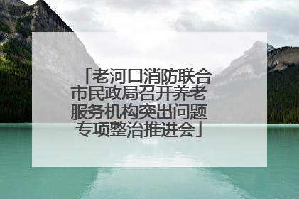 老河口消防联合市民政局召开养老服务机构突出问题专项整治推进会
