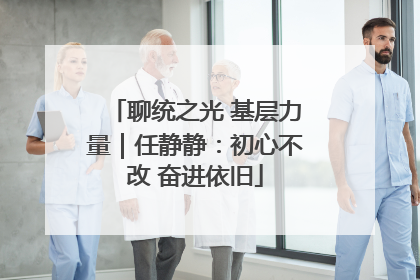 聊统之光 基层力量｜任静静：初心不改 奋进依旧