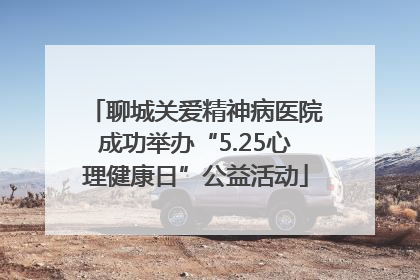 聊城关爱精神病医院成功举办“5.25心理健康日”公益活动
