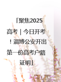 聚焦2025高考｜今日开考！淄博公安开出第一份高考户籍证明