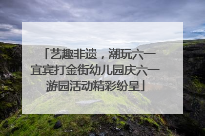 艺趣非遗，潮玩六一 宜宾打金街幼儿园庆六一游园活动精彩纷呈