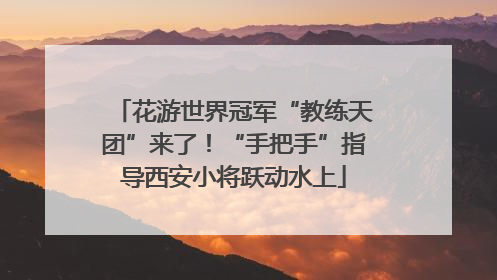 花游世界冠军“教练天团”来了！“手把手”指导西安小将跃动水上