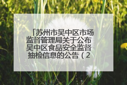 苏州市吴中区市场监督管理局关于公布吴中区食品安全监督抽检信息的公告（2025年第四期）