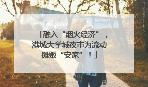 融入“烟火经济”，港城大学城夜市为流动摊贩“安家”！