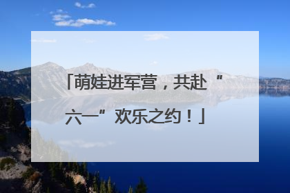 萌娃进军营，共赴“六一”欢乐之约！