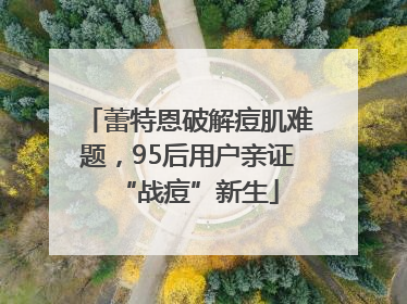 蕾特恩破解痘肌难题，95后用户亲证“战痘”新生