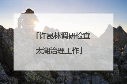 许昆林调研检查太湖治理工作