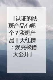 认证的祛斑产品有哪个？淡斑产品十大红榜：焕亮秘籍大公开