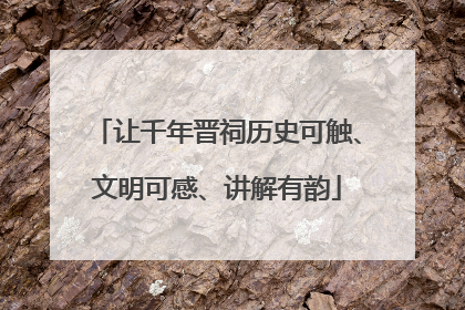 让千年晋祠历史可触、文明可感、讲解有韵