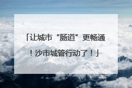让城市“肠道”更畅通！沙市城管行动了！