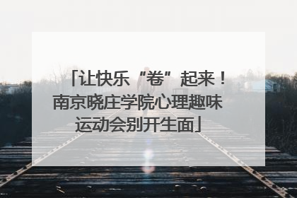 让快乐“卷”起来！南京晓庄学院心理趣味运动会别开生面