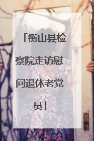 衡山县检察院走访慰问退休老党员