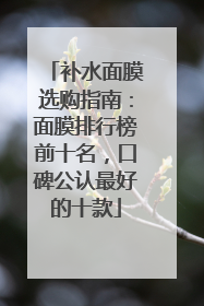 补水面膜选购指南：面膜排行榜前十名，口碑公认最好的十款