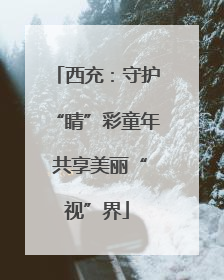 西充：守护“睛”彩童年 共享美丽“视”界