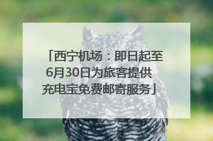 西宁机场：即日起至6月30日为旅客提供充电宝免费邮寄服务