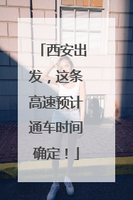西安出发，这条高速预计通车时间确定！