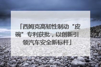 西姆克高韧性制动“皮碗”专利获批，以创新引领汽车安全新标杆