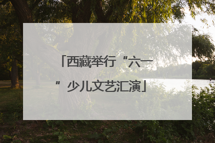 西藏举行“六一”少儿文艺汇演