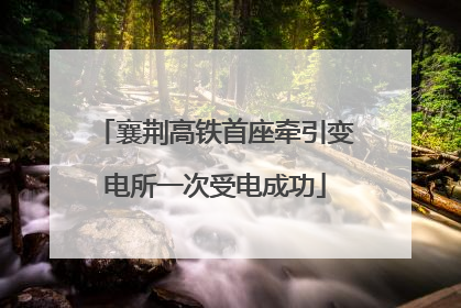 襄荆高铁首座牵引变电所一次受电成功