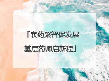 襄药聚智促发展 基层药师启新程