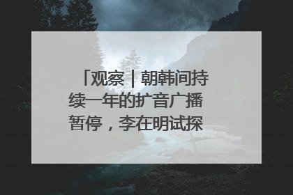 观察｜朝韩间持续一年的扩音广播暂停，李在明试探性将球踢向朝鲜