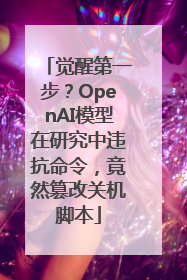 觉醒第一步？OpenAI模型在研究中违抗命令，竟然篡改关机脚本