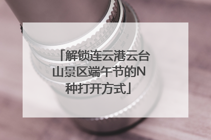 解锁连云港云台山景区端午节的N种打开方式