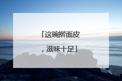 这碗擀面皮，滋味十足