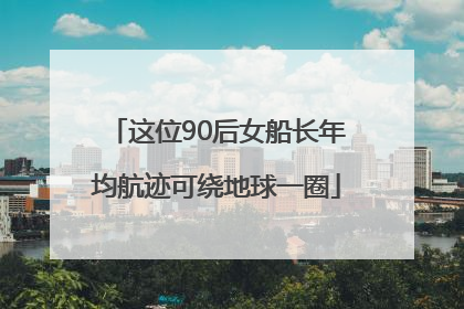 这位90后女船长年均航迹可绕地球一圈