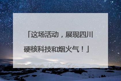 这场活动，展现四川硬核科技和烟火气！