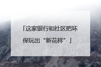 这家银行和社区把环保玩出“新花样”