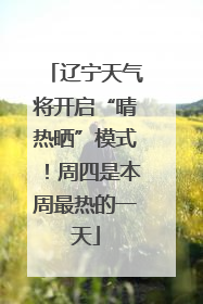 辽宁天气将开启“晴热晒”模式！周四是本周最热的一天