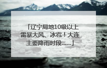 辽宁局地10级以上雷暴大风、冰雹！大连主要降雨时段……