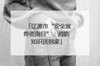 辽源市“安全宣传咨询日”：消防知识送到家